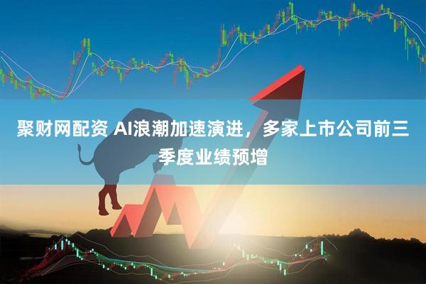 聚财网配资 AI浪潮加速演进，多家上市公司前三季度业绩预增