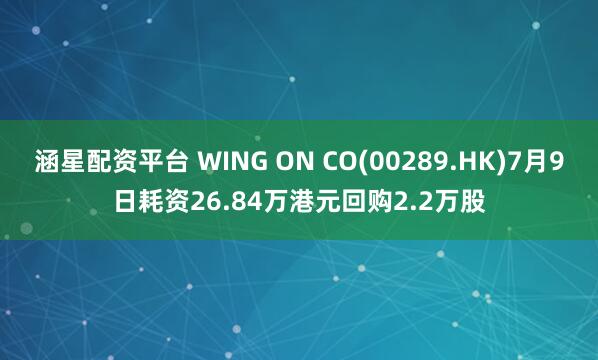 涵星配资平台 WING ON CO(00289.HK)7月9日耗资26.84万港元回购2.2万股