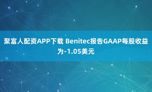 聚富人配资APP下载 Benitec报告GAAP每股收益为-1.05美元