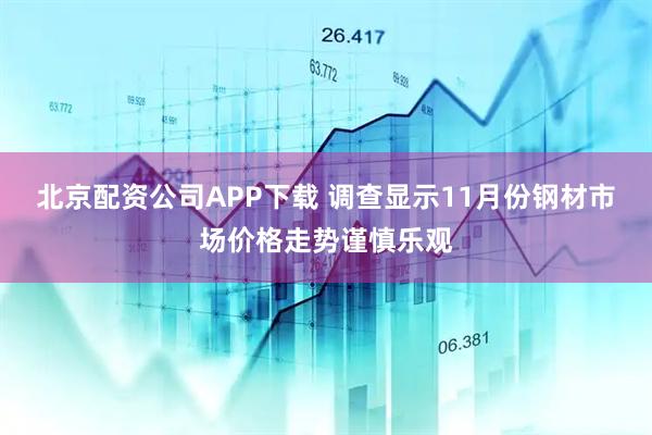 北京配资公司APP下载 调查显示11月份钢材市场价格走势谨慎乐观