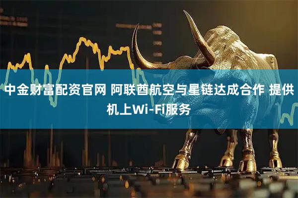 中金财富配资官网 阿联酋航空与星链达成合作 提供机上Wi-Fi服务