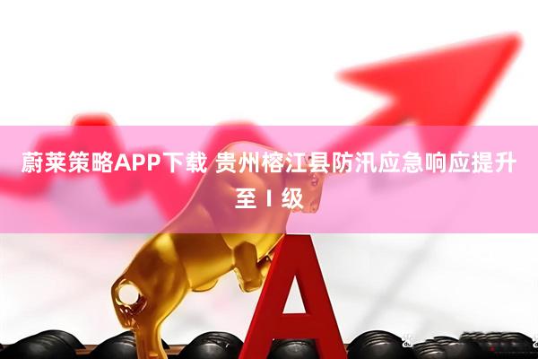 蔚莱策略APP下载 贵州榕江县防汛应急响应提升至Ⅰ级