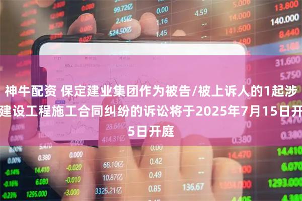 神牛配资 保定建业集团作为被告/被上诉人的1起涉及建设工程施工合同纠纷的诉讼将于2025年7月15日开庭