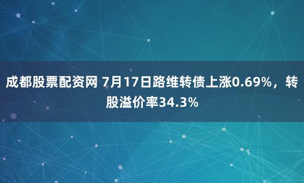 成都股票配资网 7月17日路维转债上涨0.69%，转股溢价率34.3%