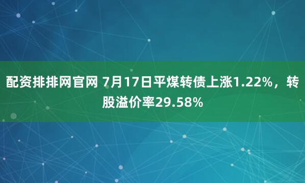 配资排排网官网 7月17日平煤转债上涨1.22%，转股溢价率29.58%