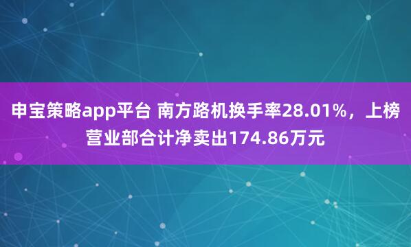 申宝策略app平台 南方路机换手率28.01%，上榜营业部合计净卖出174.86万元
