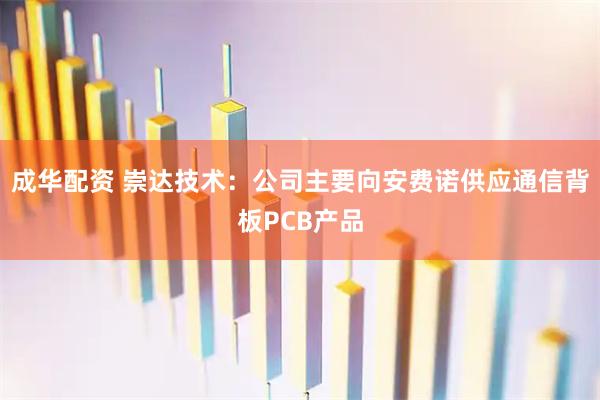 成华配资 崇达技术：公司主要向安费诺供应通信背板PCB产品